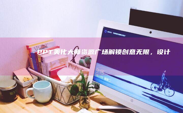 PPT美化大师资源广场：解锁创意无限，设计升级秘籍